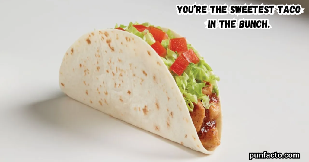 You’re the sweetest taco in the bunch.