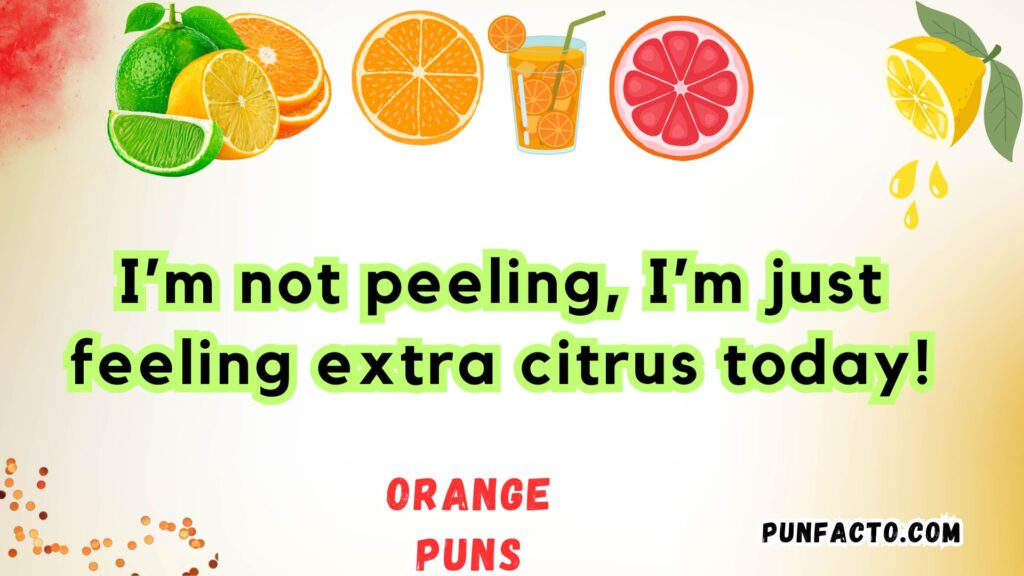 I’m not peeling, I’m just feeling extra citrus today!